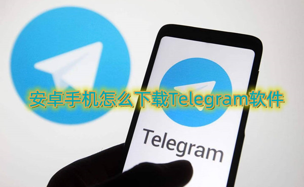 手机版telegram怎么下载